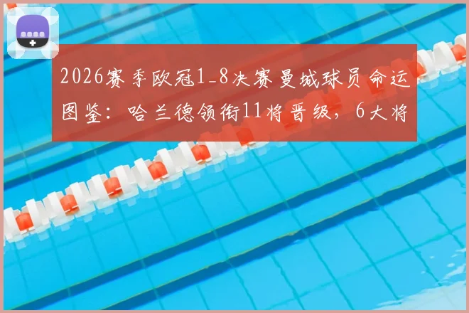 2026赛季欧冠1_8决赛曼城球员命运图鉴：哈兰德领衔11将晋级，6大将遗憾出局