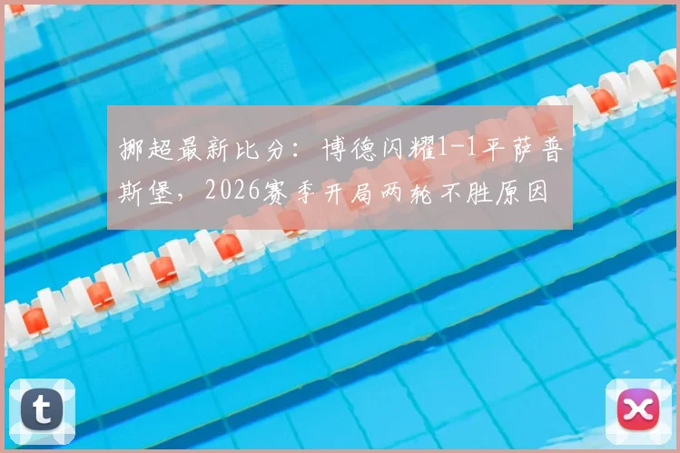 挪超最新比分：博德闪耀1-1平萨普斯堡，2026赛季开局两轮不胜原因分析