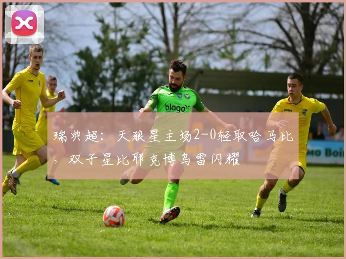 瑞典超:天狼星主场2-0轻取哈马比,双子星比耶克博乌雷闪耀