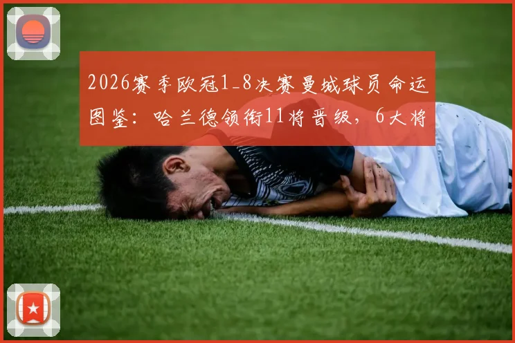 2026赛季欧冠1_8决赛曼城球员命运图鉴:哈兰德领衔11将晋级,6大将遗憾出局