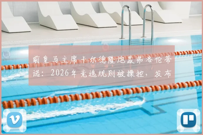 前皇马主席卡尔德隆炮轰弗洛伦蒂诺：2026年竞选规则被操控，发布会成皇马内部斗争缩影