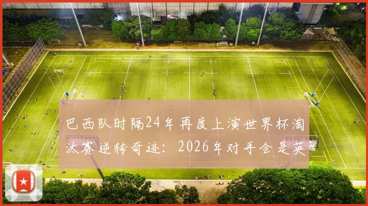 巴西队时隔24年再度上演世界杯淘汰赛逆转奇迹：2026年对手会是英格兰吗？
