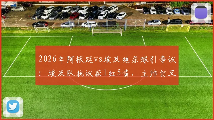 2026年阿根廷vs埃及绝杀球引争议:埃及队抗议获1红5黄,主帅打叉手势成焦点,复盘裁判判罚关键点