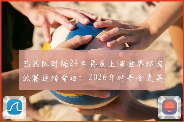 巴西队时隔24年再度上演世界杯淘汰赛逆转奇迹：2026年对手会是英格兰吗？