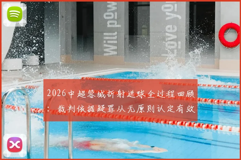 2026中超蓉城折射进球全过程回顾：裁判依据疑罪从无原则认定有效，足球规则与争议焦点深度解读