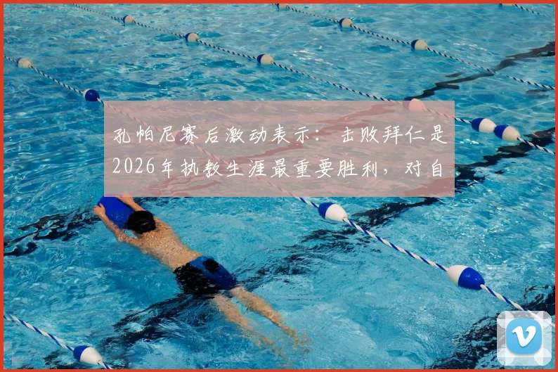孔帕尼赛后激动表示：击败拜仁是2026年执教生涯最重要胜利，对自己吃到黄牌感到十分惊讶