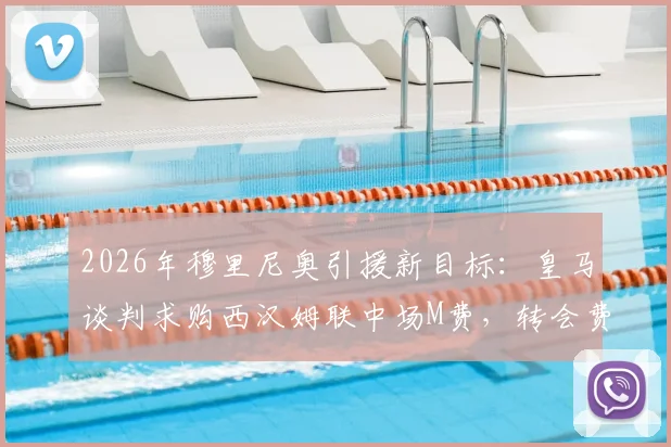 2026年穆里尼奥引援新目标：皇马谈判求购西汉姆联中场M费，转会费及球员未来引发猜测