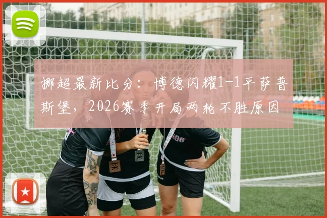 挪超最新比分:博德闪耀1-1平萨普斯堡,2026赛季开局两轮不胜原因分析