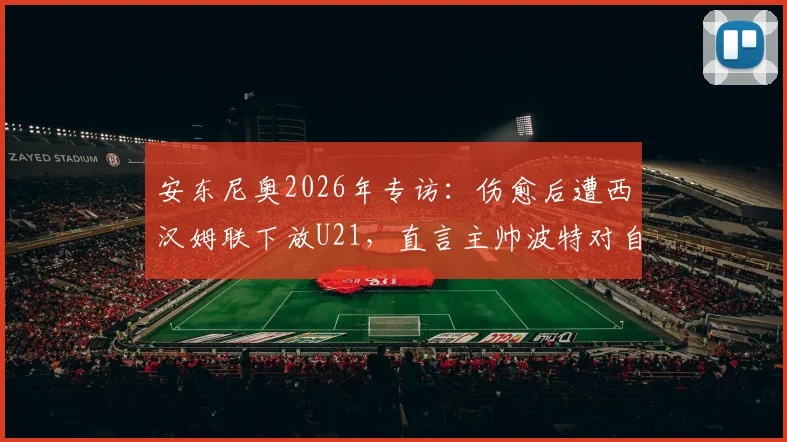 安东尼奥2026年专访：伤愈后遭西汉姆联下放U21，直言主帅波特对自己有偏见