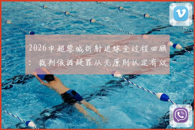 2026中超蓉城折射进球全过程回顾:裁判依据疑罪从无原则认定有效,足球规则与争议焦点深度解读