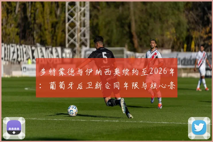多特蒙德与伊纳西奥续约至2026年:葡萄牙后卫新合同年限与核心条款解读