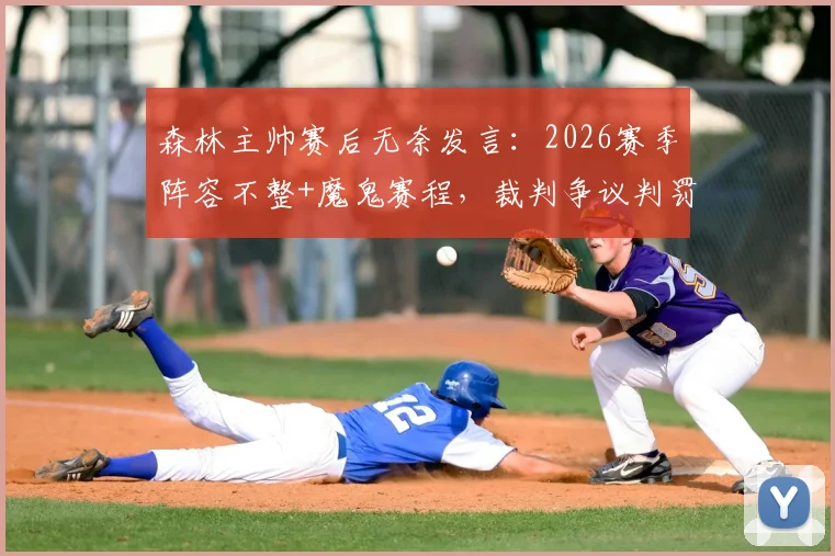 森林主帅赛后无奈发言:2026赛季阵容不整+魔鬼赛程,裁判争议判罚成压垮骆驼的最后一根稻草